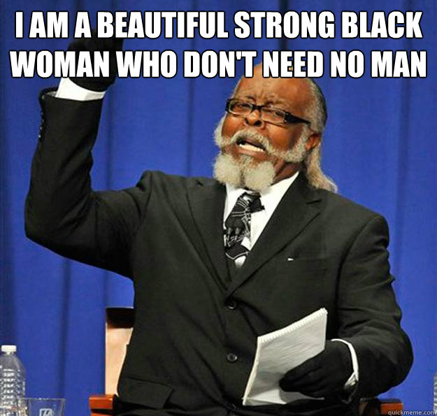 I am a beautiful strong black woman who don't need no man   Jimmy McMillan