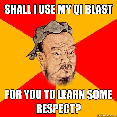 Shall I use my Qi Blast For you to learn some respect?  Confucius says