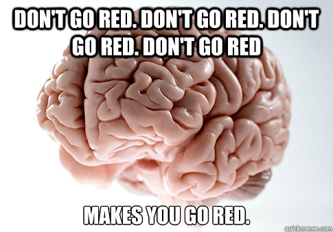 Don't go red. don't go red. don't go red. don't go red makes you go red.  Scumbag Brain