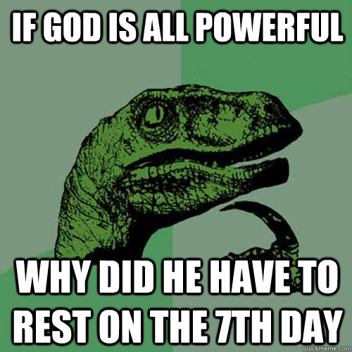 If god is all powerful why did he have to rest on the 7th day  Philosoraptor