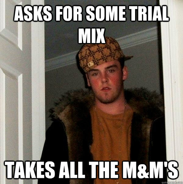 ASKS FOR SOME TRIAL MIX TAKES ALL THE M&M'S - ASKS FOR SOME TRIAL MIX TAKES ALL THE M&M'S  Scumbag Steve