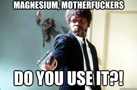 Magnesium, motherfuckers Do you use it?!  Samuel Jackson