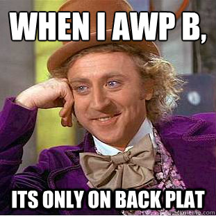 when i awp b,
 its only on back plat  Condescending Wonka