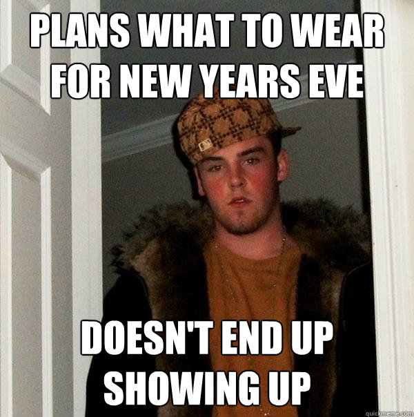 plans what to wear for new years eve doesn't end up showing up - plans what to wear for new years eve doesn't end up showing up  Scumbag Steve