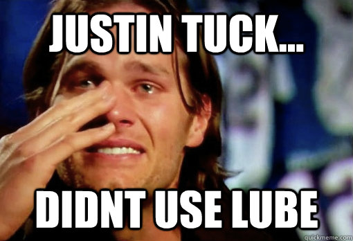 justin tuck... didnt use lube  Crying Tom Brady