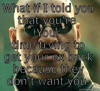 Don't want you - WHAT IF I TOLD YOU THAT YOU'RE WASTING YOUR TIME TRYING TO GET YOUR EX BACK BECAUSE THEY DON'T WANT YOU  Matrix Morpheus