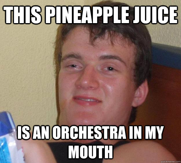 This pineapple juice is an orchestra in my mouth   10 Guy