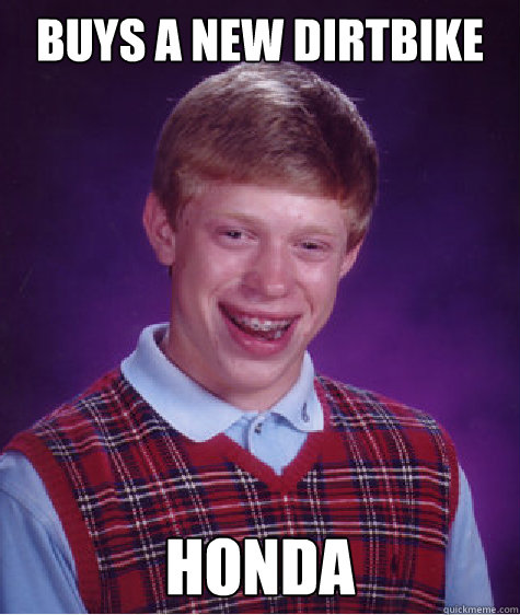 Buys a new dirtbike honda  Bad Luck Brian