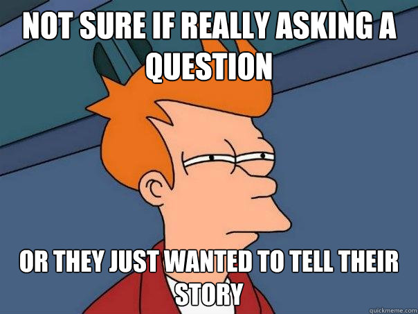 Not sure if really asking a question Or they just wanted to tell their story  Futurama Fry