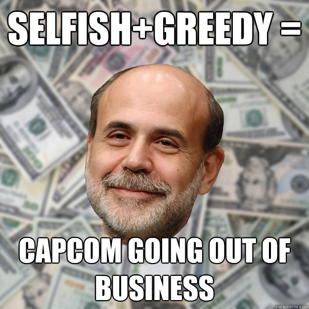 Selfish+Greedy = Capcom Going Out of Business  - Selfish+Greedy = Capcom Going Out of Business   Ben Bernanke