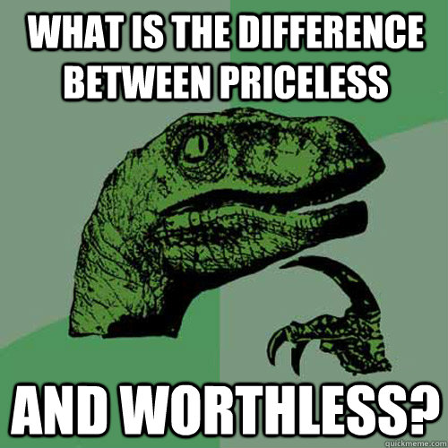 What is the difference between priceless and worthless?  Philosoraptor