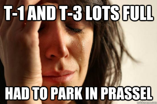 T-1 and T-3 lots full Had to park in Prassel  First World Problems