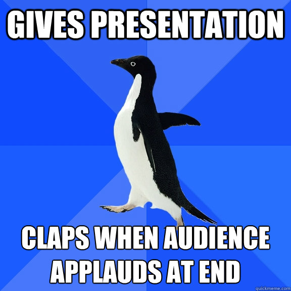 Gives presentation claps when audience applauds at end - Gives presentation claps when audience applauds at end  Socially Awkward Penguin