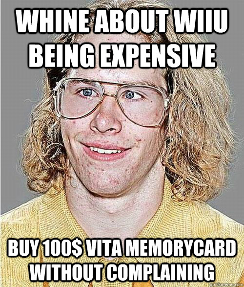 whine about Wiiu being expensive buy 100$ vita memorycard without complaining  NeoGAF Asshole