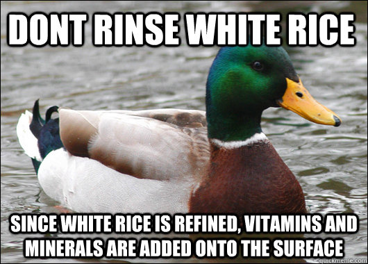 dont rinse white rice since white rice is refined, vitamins and minerals are added onto the surface - dont rinse white rice since white rice is refined, vitamins and minerals are added onto the surface  Actual Advice Mallard