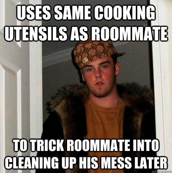 Uses same cooking utensils as roommate To trick roommate into cleaning up his mess later  Scumbag Steve