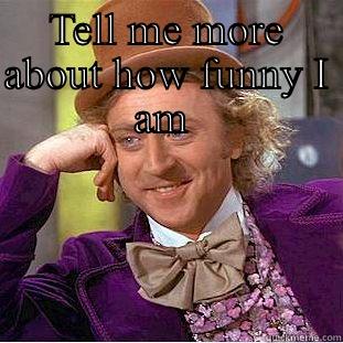 TELL ME MORE ABOUT HOW FUNNY I AM   Condescending Wonka