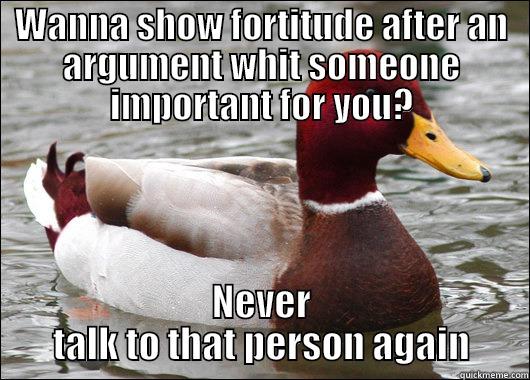 WANNA SHOW FORTITUDE AFTER AN ARGUMENT WHIT SOMEONE IMPORTANT FOR YOU? NEVER TALK TO THAT PERSON AGAIN Malicious Advice Mallard