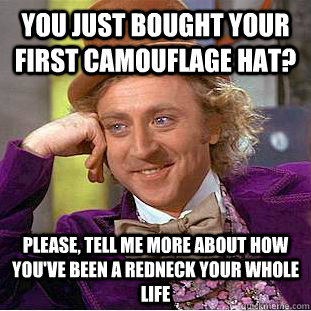 You Just Bought Your First Camouflage Hat? Please, tell me more about how you've been a redneck your whole life - You Just Bought Your First Camouflage Hat? Please, tell me more about how you've been a redneck your whole life  Condescending Wonka