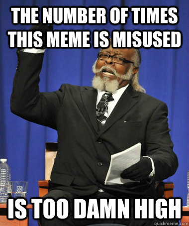 The number of times this meme is misused is too damn high - The number of times this meme is misused is too damn high  Jimmy McMillan