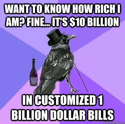 Want to know how rich I am? Fine... It's $10 billion in customized 1 billion dollar bills - Want to know how rich I am? Fine... It's $10 billion in customized 1 billion dollar bills  Rich Raven