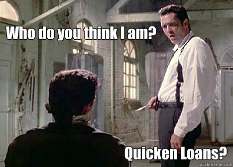 
Who do you think I am? 
Quicken Loans? - 
Who do you think I am? 
Quicken Loans?  In The Mr. Black