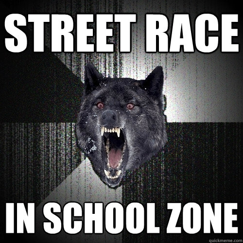 street race in school zone - street race in school zone  Insanity Wolf