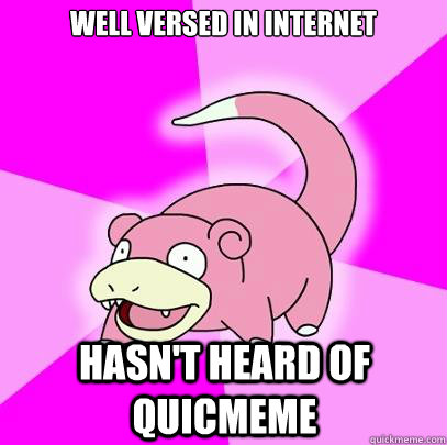 well versed in internet hasn't heard of Quicmeme  Slowpoke