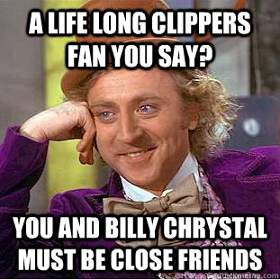 A life long Clippers fan you say? You and Billy Chrystal must be close friends  Condescending Wonka