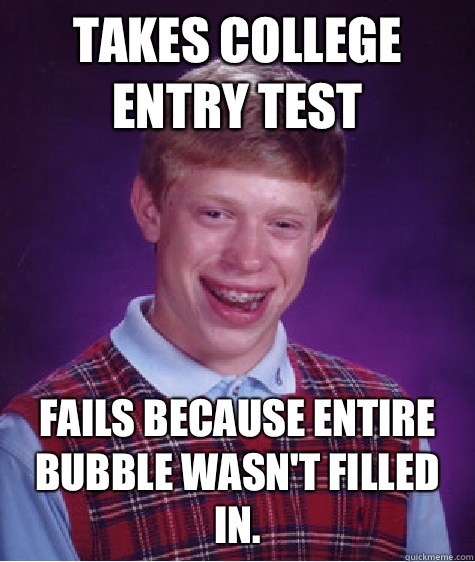 Takes college entry test Fails because entire bubble wasn't filled in. - Takes college entry test Fails because entire bubble wasn't filled in.  Bad Luck Brian