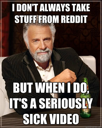 I don't always take stuff from reddit But when I do, it's a seriously sick video  The Most Interesting Man In The World