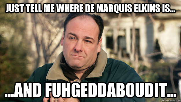 Just tell me where De Marquis Elkins is... ...and fuhgeddaboudit...  Angry Sopranos Fan