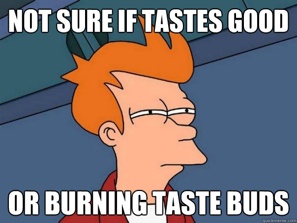 not sure if tastes good or burning taste buds - not sure if tastes good or burning taste buds  Futurama Fry