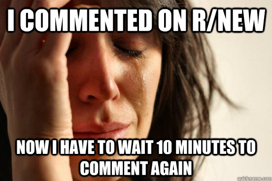 I commented on r/new  Now I have to wait 10 minutes to comment again  First World Problems