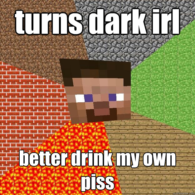 turns dark irl better drink my own piss - turns dark irl better drink my own piss  Minecraft