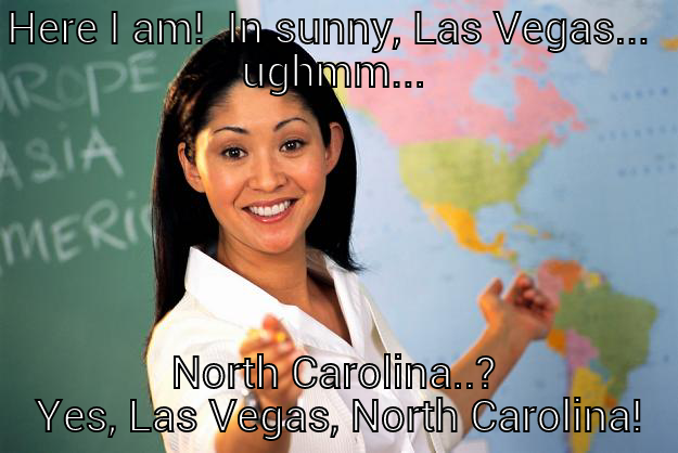 Las Vegas - HERE I AM!  IN SUNNY, LAS VEGAS...  UGHMM... NORTH CAROLINA..?  YES, LAS VEGAS, NORTH CAROLINA! Unhelpful High School Teacher
