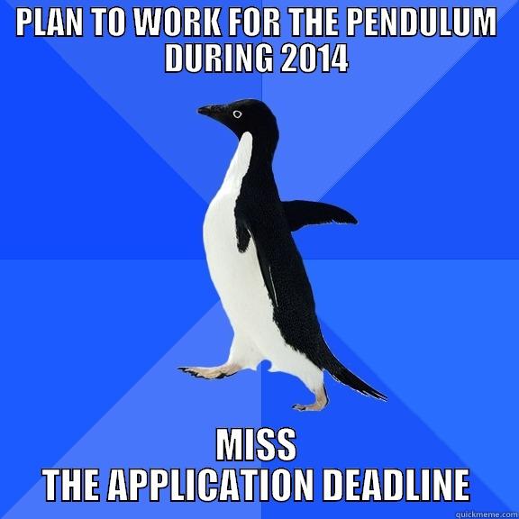 PLAN TO WORK FOR THE PENDULUM DURING 2014 MISS THE APPLICATION DEADLINE Socially Awkward Penguin