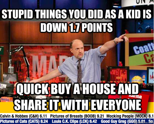 stupid things you did as a kid is down 1.7 points quick buy a house and share it with everyone - stupid things you did as a kid is down 1.7 points quick buy a house and share it with everyone  Mad Karma with Jim Cramer