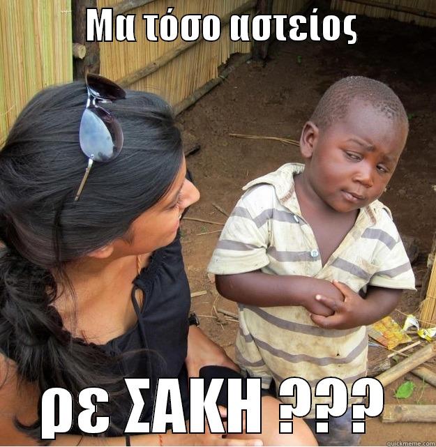             ΜΑ ΤΌΣΟ ΑΣΤΕΊΟΣ            ΡΕ ΣΑΚΗ ??? Skeptical Third World Kid