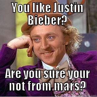 You like Justin Bieber? - YOU LIKE JUSTIN BIEBER? ARE YOU SURE YOUR NOT FROM MARS? Condescending Wonka