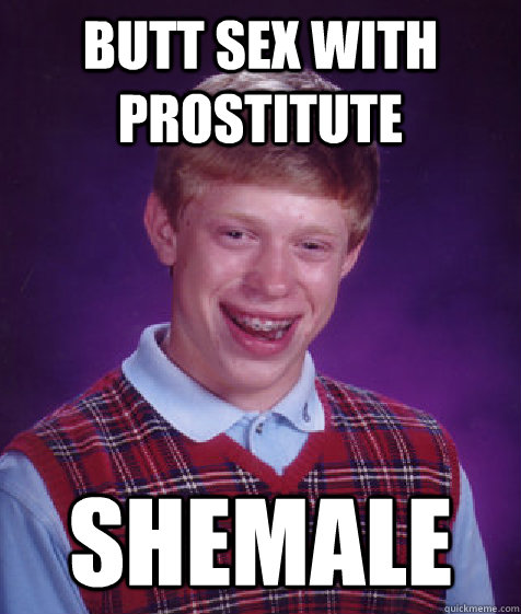 Butt sex with prostitute  shemale  Bad Luck Brian