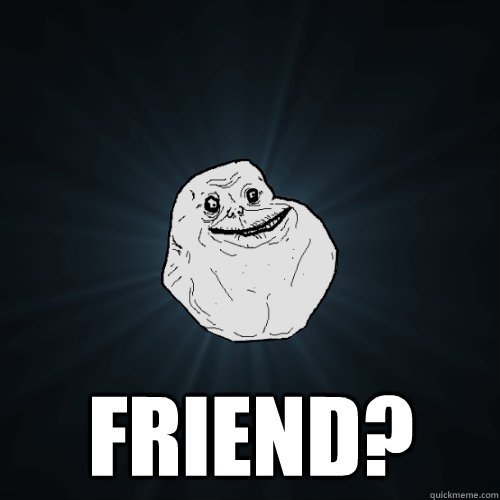  Friend?  Forever Alone