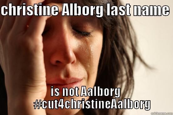 CHRISTINE ALBORG LAST NAME  IS NOT AALBORG       #CUT4CHRISTINEAALBORG First World Problems