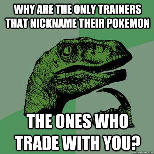 Why are the only trainers that nickname their pokemon the ones who trade with you?  Philosoraptor