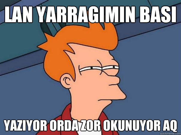 lan yarragimin basi yaziyor orda zor okunuyor aq - lan yarragimin basi yaziyor orda zor okunuyor aq  Futurama Fry