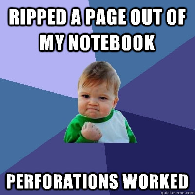 Ripped a page out of my notebook Perforations worked  Success Kid