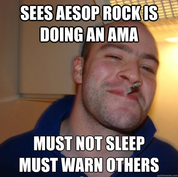 Sees Aesop Rock is doing an AMA Must Not Sleep
Must Warn Others - Sees Aesop Rock is doing an AMA Must Not Sleep
Must Warn Others  Misc