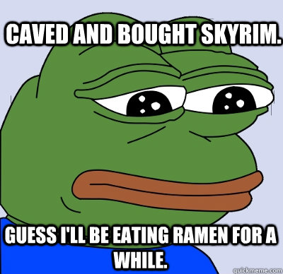 Caved and bought Skyrim. Guess I'll be eating ramen for a while.  