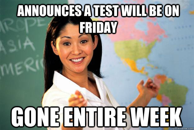 Announces a test will be on friday Gone entire week  Unhelpful High School Teacher