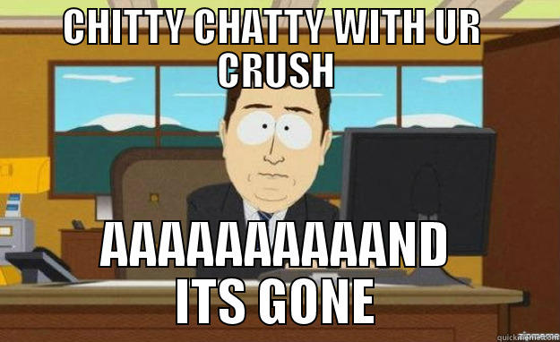 It really feels - CHITTY CHATTY WITH UR  CRUSH AAAAAAAAAAND ITS GONE aaaand its gone